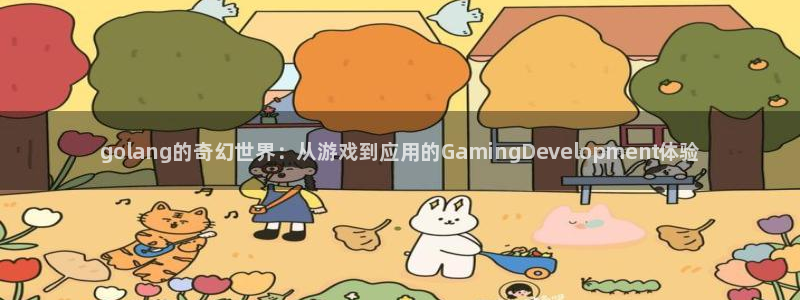 豪门国际官方网站：golang的奇幻世界：从游戏到应用的Ga