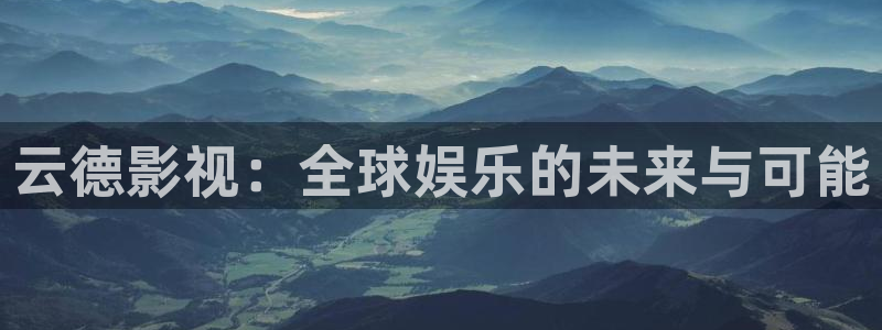 皮特影院大全免费播放：云德影视：全球娱乐的未来与可能