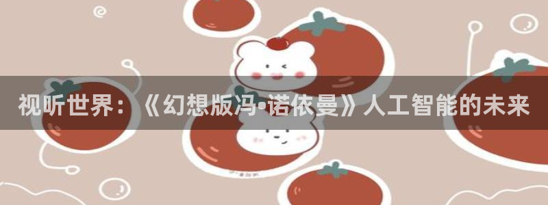 皮特影院手机版免费观看电视剧大全：视听世界：《幻想版冯•诺依曼》人工智能的未来