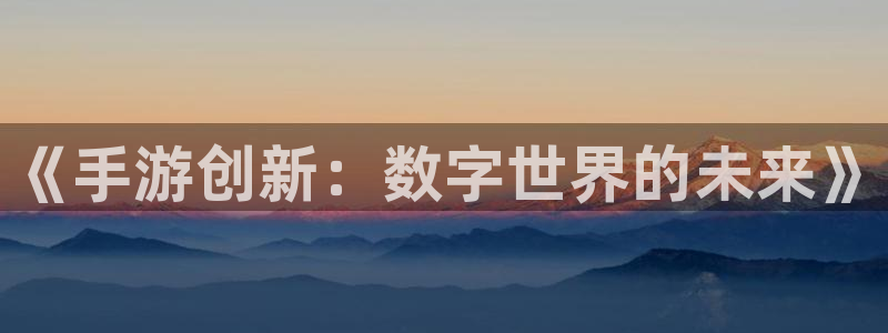 28大神老版本：《手游创新：数字世界的未来》