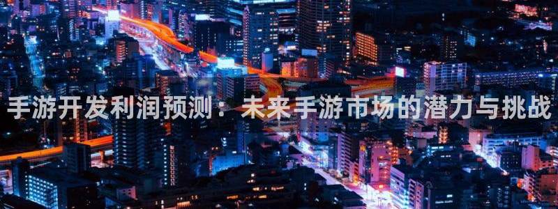 28大神官网网址是什么：手游开发利润预测：未来手游市场的潜力